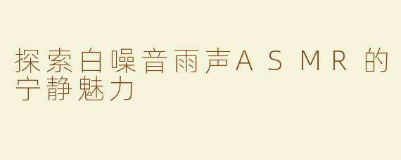 探索白噪音雨声ASMR的宁静魅力
