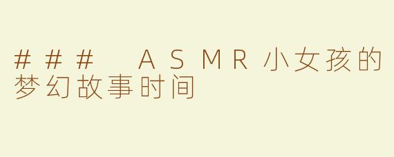 ### ASMR小女孩的梦幻故事时间