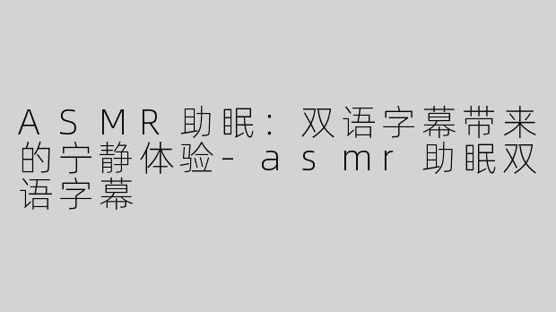 ASMR助眠：双语字幕带来的宁静体验