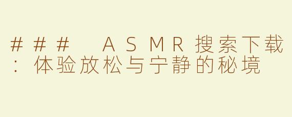 ### ASMR搜索下载：体验放松与宁静的秘境