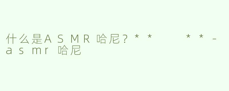 什么是ASMR哈尼？**  **