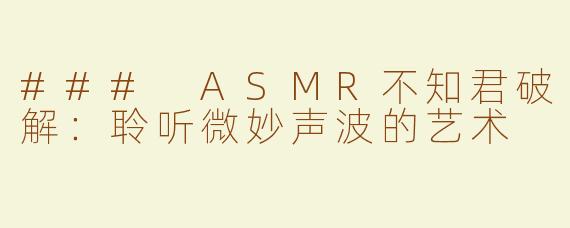 ### ASMR不知君破解：聆听微妙声波的艺术