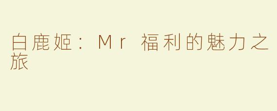 白鹿姬：Mr福利的魅力之旅