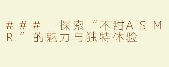 ### 探索“不甜ASMR”的魅力与独特体验