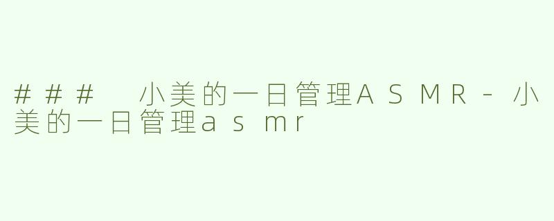 ### 小美的一日管理ASMR-小美的一日管理asmr