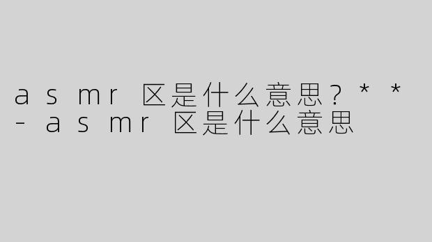asmr区是什么意思？**