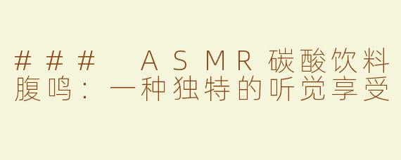 ### ASMR碳酸饮料腹鸣：一种独特的听觉享受
