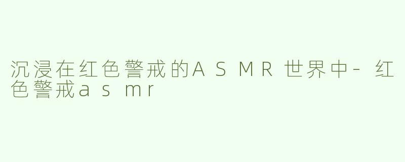 沉浸在红色警戒的ASMR世界中