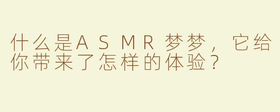 什么是ASMR梦梦，它给你带来了怎样的体验？