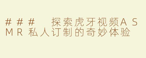 ### 探索虎牙视频ASMR私人订制的奇妙体验