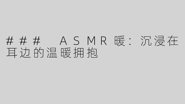 ### ASMR暖：沉浸在耳边的温暖拥抱