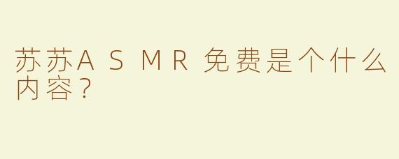 苏苏ASMR免费是个什么内容？  