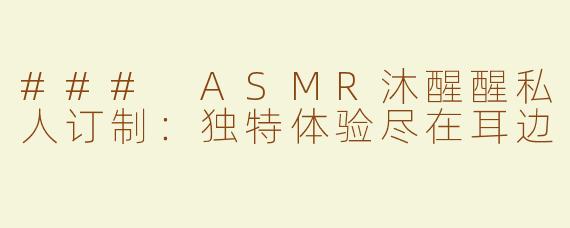 ### ASMR沐醒醒私人订制：独特体验尽在耳边