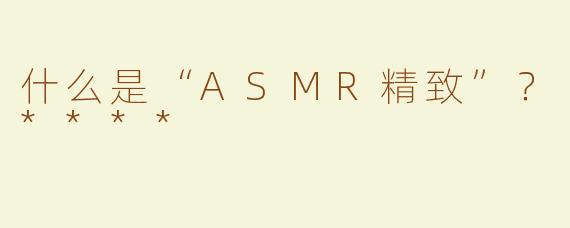 什么是“ASMR精致”？****