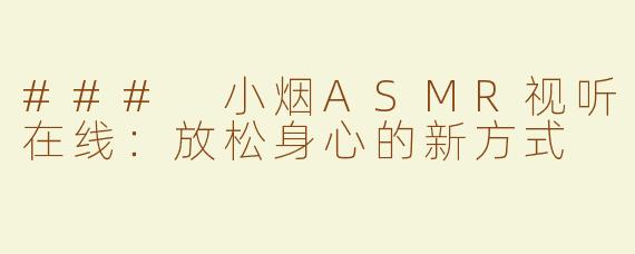 ### 小烟ASMR视听在线：放松身心的新方式