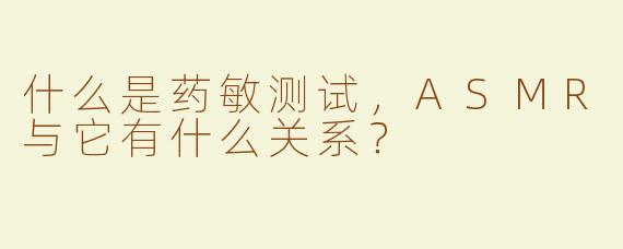 什么是药敏测试，ASMR与它有什么关系？