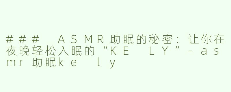 ### ASMR助眠的秘密：让你在夜晚轻松入眠的“KE LY”-asmr助眠ke ly