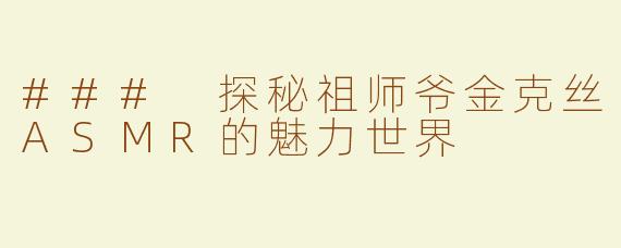 ### 探秘祖师爷金克丝ASMR的魅力世界