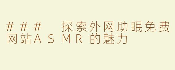 ### 探索外网助眠免费网站ASMR的魅力