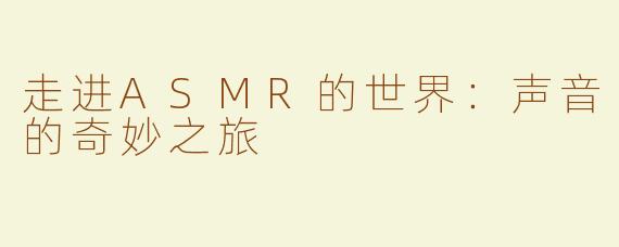 走进ASMR的世界：声音的奇妙之旅