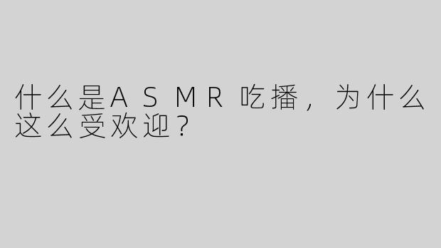 什么是ASMR吃播，为什么这么受欢迎？