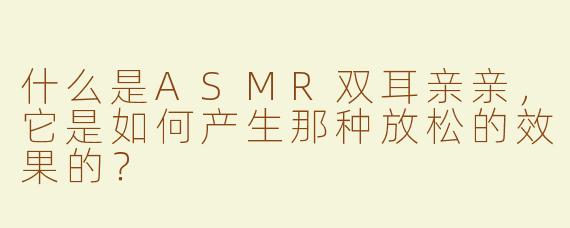 什么是ASMR双耳亲亲，它是如何产生那种放松的效果的？