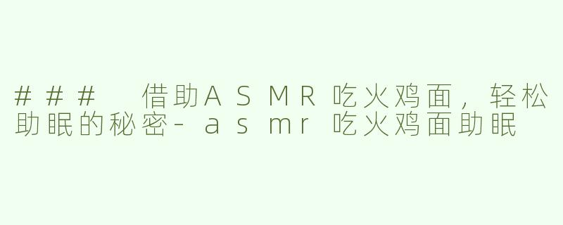 ### 借助ASMR吃火鸡面，轻松助眠的秘密
