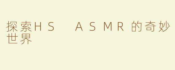 探索HS ASMR的奇妙世界