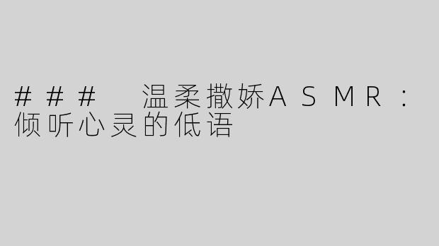 ### 温柔撒娇ASMR：倾听心灵的低语
