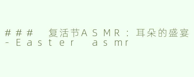 ### 复活节ASMR：耳朵的盛宴
