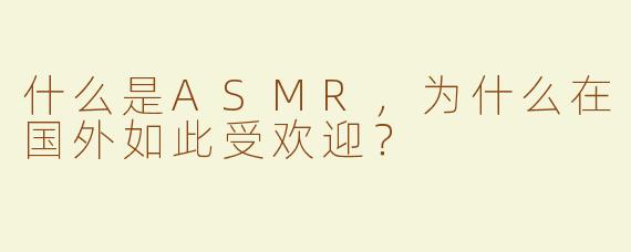 什么是ASMR，为什么在国外如此受欢迎？