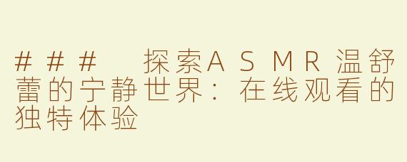 ### 探索ASMR温舒蕾的宁静世界：在线观看的独特体验