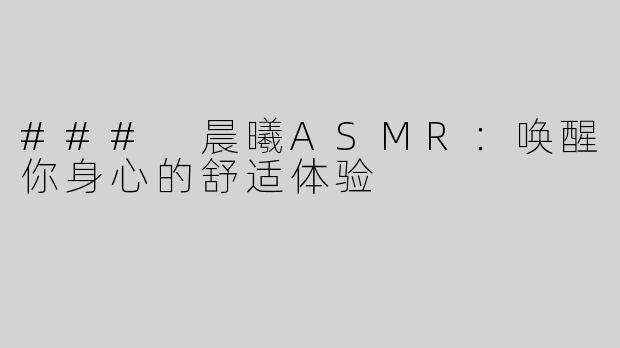 ### 晨曦ASMR：唤醒你身心的舒适体验