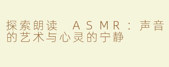 探索朗读 ASMR：声音的艺术与心灵的宁静