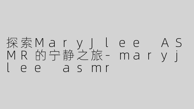 探索MaryJlee ASMR的宁静之旅