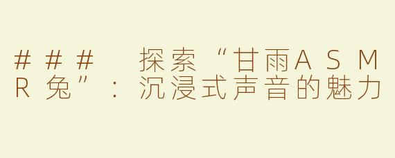 ### 探索“甘雨ASMR兔”：沉浸式声音的魅力