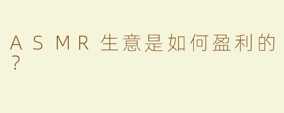 ASMR生意是如何盈利的？