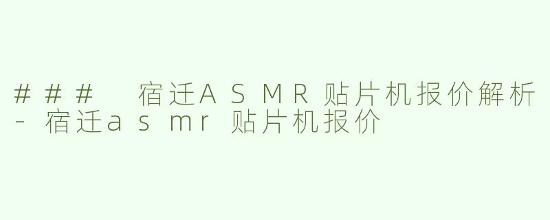 ### 宿迁ASMR贴片机报价解析