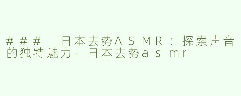 ### 日本去势ASMR：探索声音的独特魅力