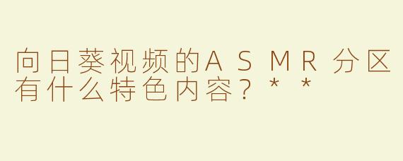 向日葵视频的ASMR分区有什么特色内容？**