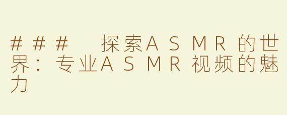 ### 探索ASMR的世界：专业ASMR视频的魅力