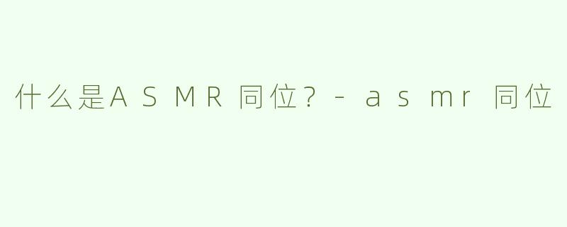 什么是ASMR同位？