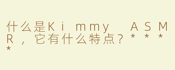 什么是Kimmy ASMR，它有什么特点？****
