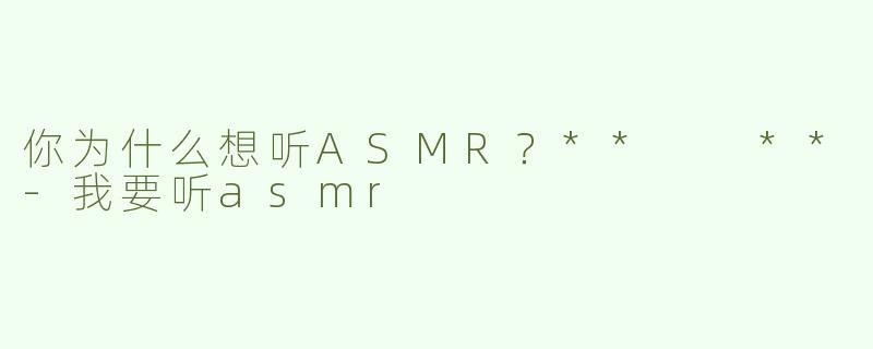 你为什么想听ASMR？**  **