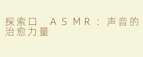 探索口 ASMR：声音的治愈力量
