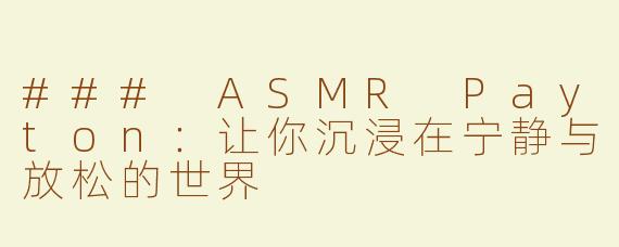 ### ASMR Payton：让你沉浸在宁静与放松的世界