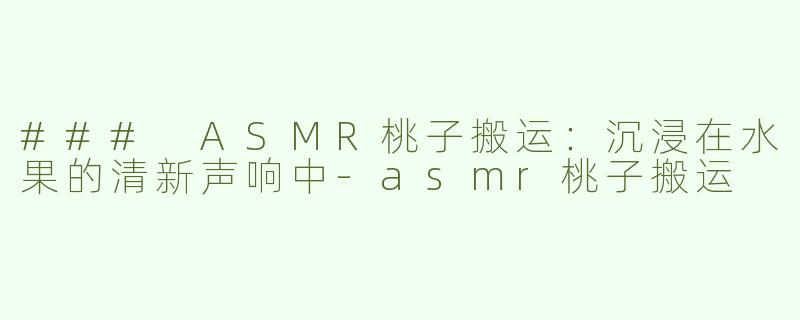 ### ASMR桃子搬运：沉浸在水果的清新声响中