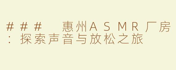 ### 惠州ASMR厂房：探索声音与放松之旅