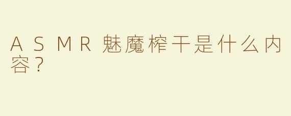 ASMR魅魔榨干是什么内容？