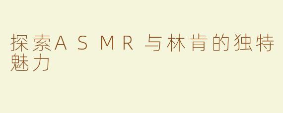 探索ASMR与林肯的独特魅力